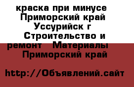 краска при минусе - Приморский край, Уссурийск г. Строительство и ремонт » Материалы   . Приморский край